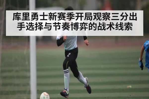 库里勇士新赛季开局观察三分出手选择与节奏博弈的战术线索